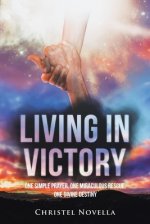 Living in Victory: One Simple Prayer, One Miraculous Rescue, One Divine Destiny