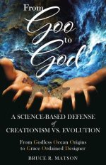 From Goo to God: A Science-Based Defense of Creationism vs. Evolution