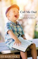 Call Me Dad: 5 Steps to Becoming the Parent You Never Had