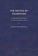 The Tactics of Toleration: A Refugee Community in the Age of Religious Wars