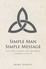 Simple Man Simple Message: Seven Days to Refocus Your Spirituality A Lifetime to Live It