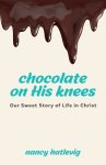 Chocolate on His Knees: Our Sweet Story of Life in Christ