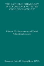 The Catholic Formulary in Accordance with the Code of Canon Law: Volume 2A: Sacraments and Parish Administration Acts