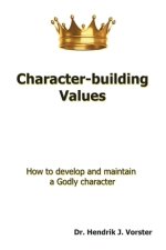 Character-Building Values: How to Develop and Maintain a Godly Character.