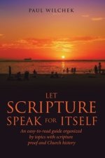 Let Scripture Speak for Itself: An Easy-To-Read Guide Organized by Topics with Scripture Proof and Church History