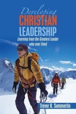 Developing Christian  Leadership: Learning from the Greatest Leader Who Ever Lived
