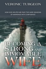 Becoming a Strong and Immovable Wife: How God Helped Me Face the Hard Seasons of Marriage with Confidence