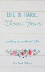 Life is hard...Choose Jesus: Devotions of Intentional Faith