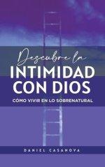 Descubre La Intimidad Con Dios: Como Vivir en lo Sobrenatural