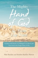 The Mighty Hand of God for Times Like These: Scripture and Stories to Challenge Us to Know and Trust God in the Tough Times of Life