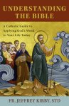Understanding the Bible: A Catholic Guide to Applying God's Word to Your Life Today