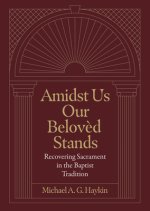 Amidst Us Our Beloved Stands: Recovering Sacrament in the Baptist Tradition