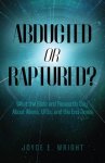 Abducted or Raptured?: What the Bible and Research Say About Aliens, UFOs, and the End Times
