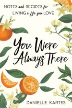 You Were Always There: Notes and Recipes for Living a Life You Love