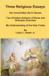 Three Religious Essays: Our Immortality Life in Heaven, Two Christian Schisms of Rome and Orthodox Churches, My Understanding of the Holy Trinity