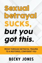 Sexual betrayal SUCKS, but you got this.: Move through betrayal trauma to a restored, confident you.