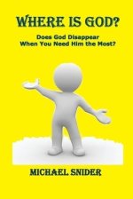 Where Is God?: Does God Disappear When You Need Him the Most?