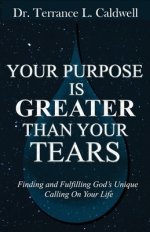 Your Purpose Is Greater Than Your Tears: Finding And Fulfilling God's Unique Calling On Your Life