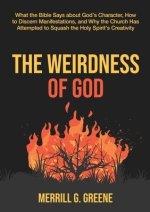 The Weirdness of God: What the Bible Says About God's Character, How to Discern Manifestations, and Why the Church Has Attempted to Squash t