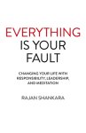 Everything Is Your Fault: Changing Your Life with Responsibility, Leadership, and Meditation