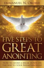 Five Steps to Great Anointing: How to Avoid a Break Down on the Way to Your Breakthrough