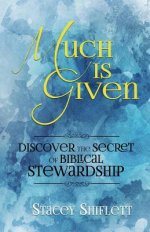 Much Is Given: Discover the Secret of Biblical Stewardship
