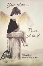 You Are From A to Z: Who God Made You To Be