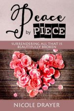 Peace by Piece: Surrendering all that is beautifully broken.