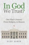 In God We Trust?: One Man's Journey from Religion, to Reason