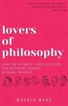 Lovers of Philosophy : How the Intimate Lives of Seven Philosophers Shaped Modern Thought