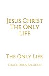 Jesus Christ The Only Life: The Only Life