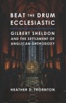 Beat the Drum Ecclesiastic: Gilbert Sheldon and the Settlement of Anglican Orthodoxy
