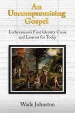An Uncompromising Gospel: Lutheranism's First Identity Crisis and Lessons for Today