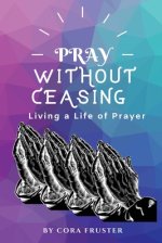 Pray Without Ceasing: Living a Life of Prayer