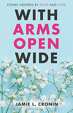 With Arms Open Wide: Poems Inspired by Faith and Love