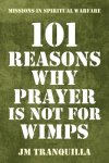 101 Reasons Why Prayer Is Not for Wimps: Missions in Spiritual Warfare