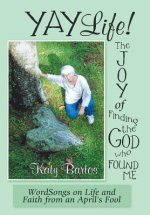 Yaylife! the Joy of Finding the God Who Found Me: Wordsongs on Life and Faith from an April's Fool