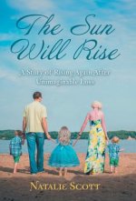 The Sun Will Rise: A Story of Rising Again After Unimaginable Loss