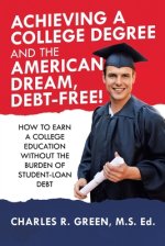 Achieving a College Degree and the American Dream, Debt-Free!: How to Earn a College Education Without the Burden of Student-Loan Debt
