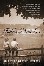 Father, May I... Lessons from the Old-Fashioned Game of "Mother, May I,." Calling for Giant Steps of Courage and Kindness Toward Joyful Living