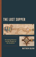 Lost Supper : Revisiting Passover and the Origins of the Eucharist