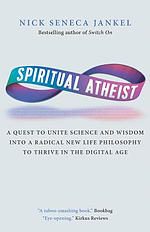 Spiritual Atheist: A Quest To Unite Science And Wisdom Into A Radical New Life Philosophy to Thrive In The Digital Age