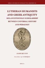 Lutheran Humanists and Greek Antiquity: Melanchthonian Scholarship Between Universal History and Pedagogy