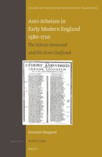 Anti-Atheism in Early Modern England 1580-1720: The Atheist Answered and His Error Confuted