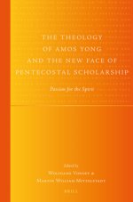 The Theology of Amos Yong and the New Face of Pentecostal Scholarship: Passion for the Spirit