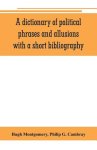A dictionary of political phrases and allusions, with a short bibliography