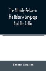 The affinity between the Hebrew language and the Celtic : being a comparison between Hebrew and the Gaelic language, or the Celtic of Scotland