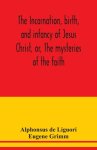 The incarnation, birth, and infancy of Jesus Christ, or, The mysteries of the faith