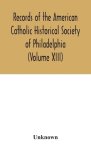 Records of the American Catholic Historical Society of Philadelphia (Volume XIII)