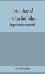 The history of the ten lost tribes; Anglo-Israelism examined